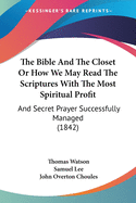 The Bible And The Closet Or How We May Read The Scriptures With The Most Spiritual Profit: And Secret Prayer Successfully Managed (1842)