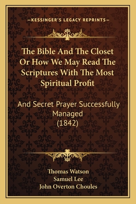 The Bible And The Closet Or How We May Read The Scriptures With The Most Spiritual Profit: And Secret Prayer Successfully Managed (1842) - Watson, Thomas, and Lee, Samuel, and Choules, John Overton (Editor)