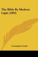 The Bible By Modern Light (1893)