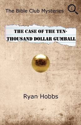 The Bible Club Mysteries: The Case of the Ten-Thousand Dollar Gumball - Hobbs, Ryan P