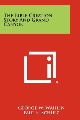 The Bible Creation Story And Grand Canyon - Wahlin, George W, and Schulz, Paul E (Foreword by)