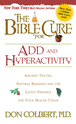 The Bible Cure for Add and Hyperactivity: Ancient Truths, Natural Remedies and the Latest Findings for Your Health Today - Colbert, Don, M D