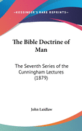 The Bible Doctrine of Man: The Seventh Series of the Cunningham Lectures (1879)