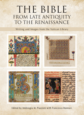 The Bible: From Late Antiquity to the Renaissance: Writing and Images from the Vatican Library - Piazzoni, Ambrogio M (Editor), and Manzari, Francesca (Contributions by)