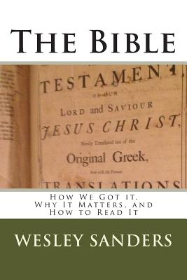 The Bible: How We Got it, Why It Matters, and How to Read It - Sanders, Wesley C