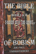 The Bible of Bobism: Book I & II Easing into the Night & Easing Into the Sequel