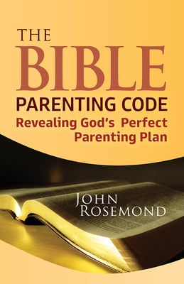 The Bible Parenting Code: Revealing God's Perfect Parenting Plan - Rosemond, John