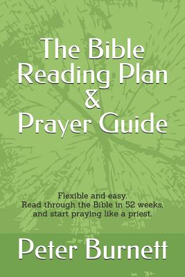 The Bible Reading Plan and Prayer Guide: Flexible and Easy. Read Through the Bible in 52 Weeks, and Start Praying Like a Priest. - Burnett, Peter