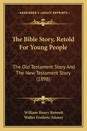 The Bible Story, Retold For Young People: The Old Testament Story And The New Testament Story (1898)