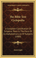 The Bible Text Cyclopedia: A Complete Classification of Scripture Texts in the Form of an Alphabetical List of Subjects