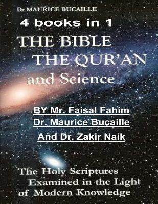 The Bible, the Qu'ran and Science: The Holy Scriptures Examined in the Light of Modern Knowledge: 4 books in 1 - Bucaille, Maurice, and Naik, Zakir, Dr., and Fahim, Faisal