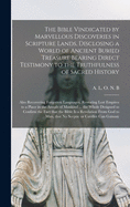 The Bible Vindicated by Marvellous Discoveries in Scripture Lands, Disclosing a World of Ancient Buried Treasure Bearing Direct Testimony to the Truthfulness of Sacred History [microform]: Also Recovering Forgotten Languages, Restoring Lost Empires To...