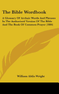 The Bible Wordbook: A Glossary Of Archaic Words And Phrases In The Authorized Version Of The Bible And The Book Of Common Prayer (1884)