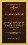 The Bible Wordbook: A Glossary of Archaic Words and Phrases in the Authorized Version of the Bible and the Book of Common Prayer (1884)