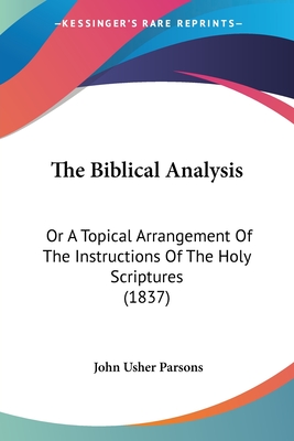 The Biblical Analysis: Or A Topical Arrangement Of The Instructions Of The Holy Scriptures (1837) - Parsons, John Usher (Editor)