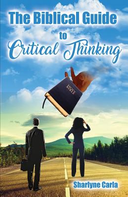 The Biblical Guide to Critical Thinking - Carla, Sharlyne, and Thomas, Sharlyne C, and Soto, Sigmarie (Editor)