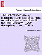 The Biblical Keepsake: Or, Landscape Illustrations of the Most Remarkable Places Mentioned in the Holy Scriptures ... with Descriptions ... by ... T. H. H.