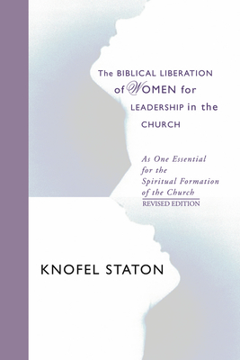 The Biblical Liberation of Women for Leadership in the Church - Staton, Knofel