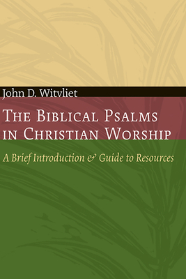The Biblical Psalms in Christian Worship: A Brief Introduction and Guide to Resources - Witvliet, John D