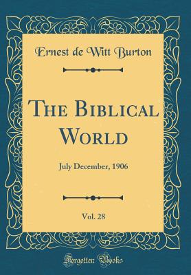 The Biblical World, Vol. 28: July December, 1906 (Classic Reprint) - Burton, Ernest de Witt