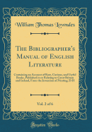 The Bibliographer's Manual of English Literature, Vol. 2 of 6: Containing an Account of Rare, Curious, and Useful Books, Published in or Relating to Great Britain and Ireland, from the Invention of Printing; D H (Classic Reprint)