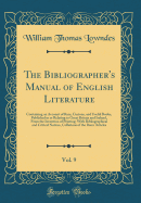 The Bibliographer's Manual of English Literature, Vol. 9: Containing an Account of Rare, Curious, and Useful Books, Published in or Relating to Great Britain and Ireland, from the Invention of Printing; With Bibliographical and Critical Notices, Collation