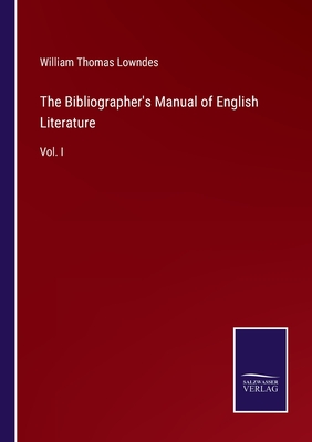 The Bibliographer's Manual of English Literature: Vol. I - Lowndes, William Thomas