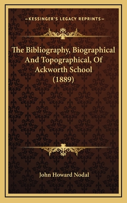 The Bibliography, Biographical and Topographical, of Ackworth School (1889) - Nodal, John Howard