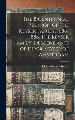 The Bicentennial Reunion of the Keyser Family. 1688-1888. The Keyser Family, Descendants of Dirck Keyser of Amsterdam - Keyser, Charles Shearer