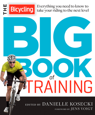 The Bicycling Big Book of Training: Everything You Need to Know to Take Your Riding to the Next Level - Kosecki, Danielle, and Voigt, Jens (Foreword by), and Editors of Bicycling Magazine