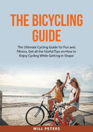 The Bicycling Guide: The Ultimate Cycling Guide for Fun and Fitness, Get all the Useful Tips on How to Enjoy Cycling While Getting in Shape