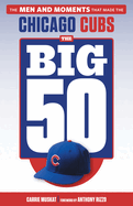 The Big 50: Chicago Cubs: The Men and Moments That Made the Chicago Cubs