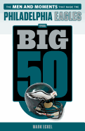 The Big 50: Philadelphia Eagles: The Men and Moments That Made the Philadelphia Eagles