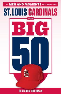 The Big 50: St. Louis Cardinals: The Men and Moments That Made the St. Louis Cardinals - Hochman, Benjamin, and La Russa, Tony (Foreword by)