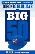 The Big 50: Toronto Blue Jays: The Men and Moments That Made the Toronto Blue Jays
