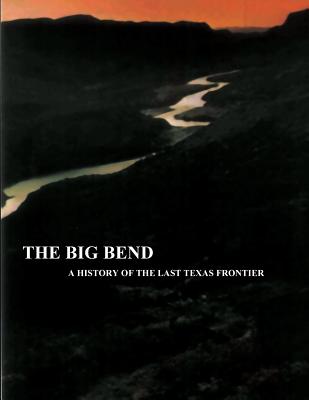 The Big Bend - A History of the Last Texas Frontier - Tyler, Ronnie C, and Service, National Park
