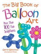 The Big Book of Balloon Art: More Than 100 Fun Sculptures