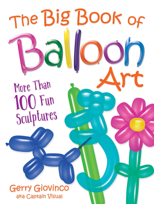 The Big Book of Balloon Art: More Than 100 Fun Sculptures - Giovinco, Gerry