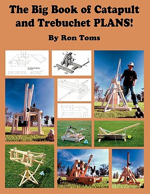 The Big Book of Catapult and Trebuchet Plans! - Toms, Ron L