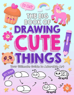 The Big Book of Drawing Cute Things: Your Ultimate Guide to Adorable Art