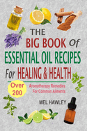 The Big Book of Essential Oil Recipes for Healing & Health: Over 200 Aromatherapy Remedies for Common Ailments