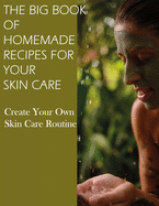 The Big Book of Homemade Recipes for Your Skin Care: MAGICAL BEAUTY GUIDE-ALL SIMPLE AND NATURAL HOMEMADE COSMETICS FOR ACNE and ALL TYPES OF SKIN.