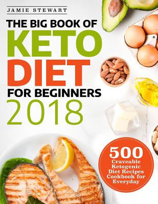 The Big Book of Keto Diet for Beginners 2018: 500 Craveable Ketogenic Diet Recipes Cookbook for Everyday - Stewart, Jamie