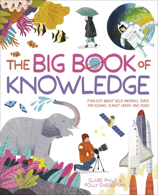 The Big Book of Knowledge: Find Out about Wild Animals, Space, the Oceans, Planet Earth and More! - Philip, Claire, and Cheeseman, Polly