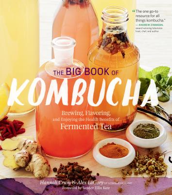 The Big Book of Kombucha: Brewing, Flavoring, and Enjoying the Health Benefits of Fermented Tea - Crum, Hannah, and Lagory, Alex, and Katz, Sandor Ellix (Foreword by)
