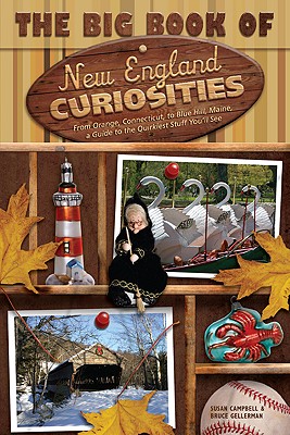 The Big Book of New England Curiosities: From Orange, CT, to Blue Hill, ME, a Guide to the Quirkiest, Oddest, and Most Unbelievable Stuff You'll See - Campbell, Susan, PH D, and Gellerman, Bruce, and Sample, Tim