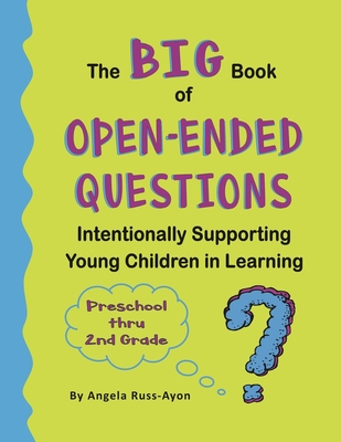 The BIG Book of Open-Ended Questions: Intentionally Supporting Young Children in Learning (Topics for Preschool to 2nd Grade) - Russ-Ayon, Angela