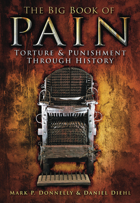 The Big Book of Pain: Torture and Punishment Through History - Donnelly, Mark P, and Diehl, Daniel