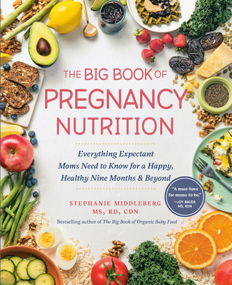 The Big Book of Pregnancy Nutrition: Everything Expectant Moms Need to Know for a Happy, Healthy Nine Months and Beyond - Middleberg, Stephanie