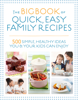 The Big Book of Quick, Easy Family Recipes: 500 simple, healthy ideas you and your kids can enjoy - Hartvig, Kirsten, and Bailey, Christine, and Watts, Charlotte